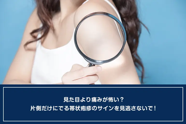 見た目より痛みが怖い？片側だけにでる帯状疱疹のサインを見逃さないで！のイメージ
