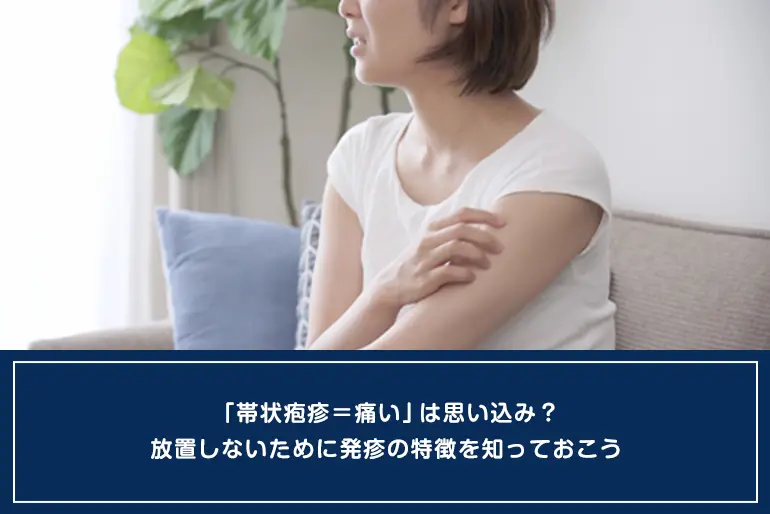 「帯状疱疹＝痛い」は思い込み？放置しないために発疹の特徴を知っておこうのイメージ