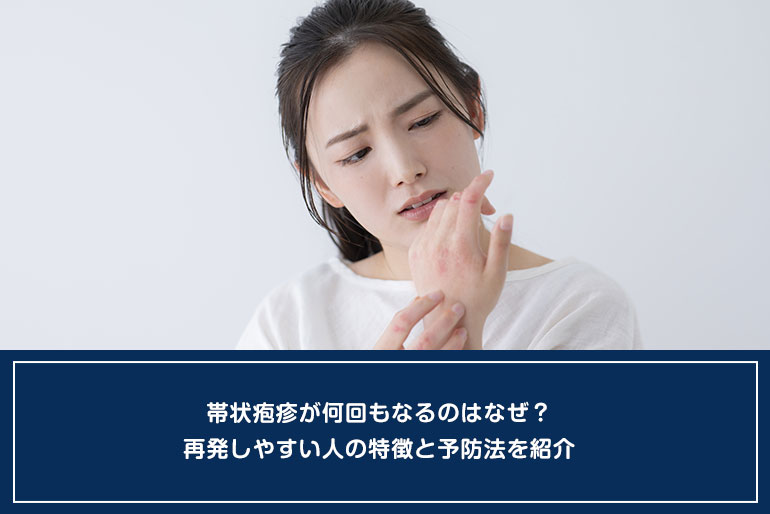 帯状疱疹が何回もなるのはなぜ？再発しやすい人の特徴と予防法を紹介のイメージ