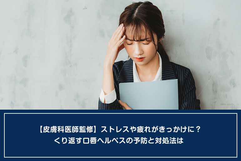 【皮膚科医師監修】ストレスや疲れがきっかけに？くり返す口唇ヘルペスの予防と対処法はのイメージ