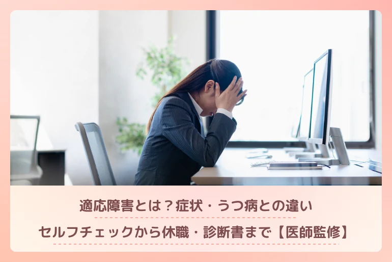 適応障害とは？症状・うつ病との違い・セルフチェックから休職・診断書まで【医師監修】