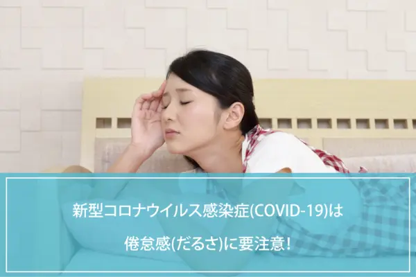 新型コロナウイルス感染症(COVID-19)は倦怠感(だるさ)に要注意！のイメージ