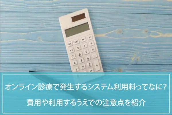 オンライン診療で発生するシステム利用料とは？費用や利用するうえでの注意点を解説のイメージ