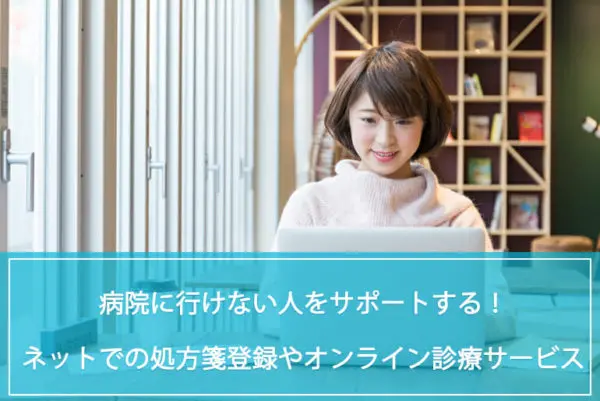 病院に行けない人をサポート「ネットでの処方箋登録」や「オンライン診療」などのサービスについてのイメージ