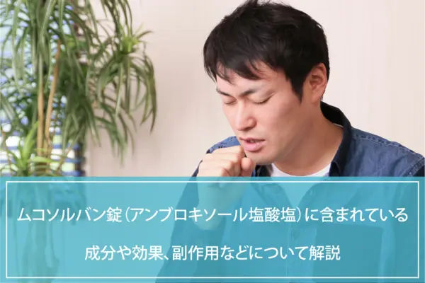 ムコソルバン錠（アンブロキソール塩酸塩）に含まれている成分や効果、副作用などについて解説のイメージ