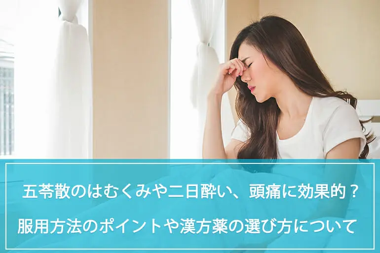漢方の五苓散のはむくみや二日酔い、頭痛に効果的？医薬品の服用方法のポイントや漢方薬の選び方についても解説のイメージ