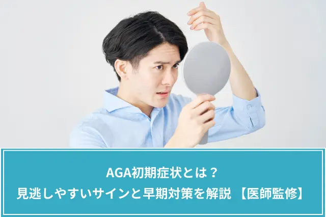 AGA初期症状とは？見逃しやすいサインと早期対策を解説【医師監修】